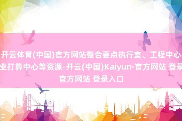 开云体育(中国)官方网站整合要点执行室、工程中心、工业打算中心等资源-开云(中国)Kaiyun·官方网站 登录入口