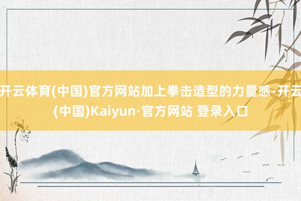 开云体育(中国)官方网站加上拳击造型的力量感-开云(中国)Kaiyun·官方网站 登录入口