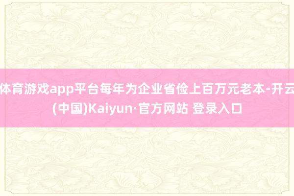体育游戏app平台每年为企业省俭上百万元老本-开云(中国)Kaiyun·官方网站 登录入口
