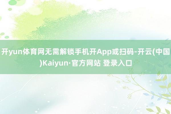 开yun体育网无需解锁手机开App或扫码-开云(中国)Kaiyun·官方网站 登录入口
