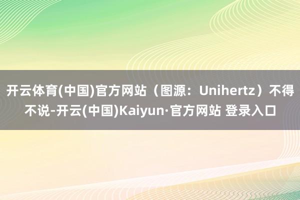 开云体育(中国)官方网站（图源：Unihertz）不得不说-开云(中国)Kaiyun·官方网站 登录入口