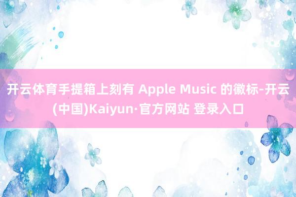 开云体育手提箱上刻有 Apple Music 的徽标-开云(中国)Kaiyun·官方网站 登录入口