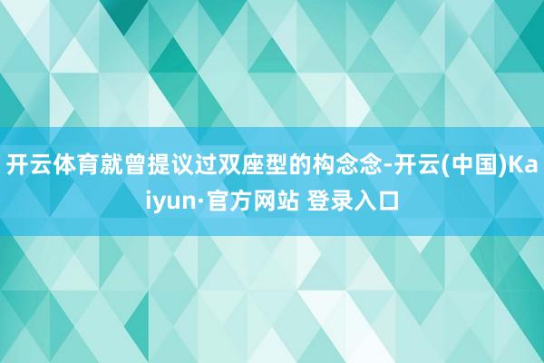 开云体育就曾提议过双座型的构念念-开云(中国)Kaiyun·官方网站 登录入口