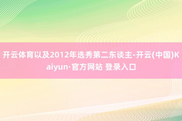 开云体育以及2012年选秀第二东谈主-开云(中国)Kaiyun·官方网站 登录入口