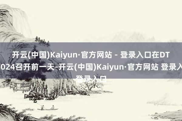 开云(中国)Kaiyun·官方网站 - 登录入口　　在DTC2024召开前一天-开云(中国)Kaiyun·官方网站 登录入口