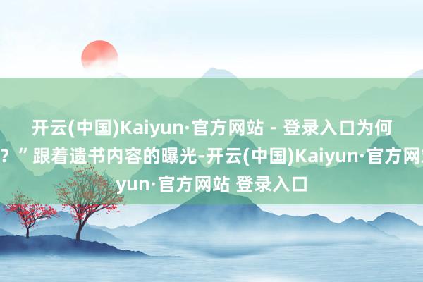 开云(中国)Kaiyun·官方网站 - 登录入口为何要这么对我？”跟着遗书内容的曝光-开云(中国)Kaiyun·官方网站 登录入口