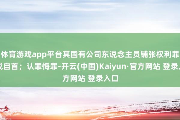 体育游戏app平台其国有公司东说念主员铺张权利罪组成自首；认罪悔罪-开云(中国)Kaiyun·官方网站 登录入口