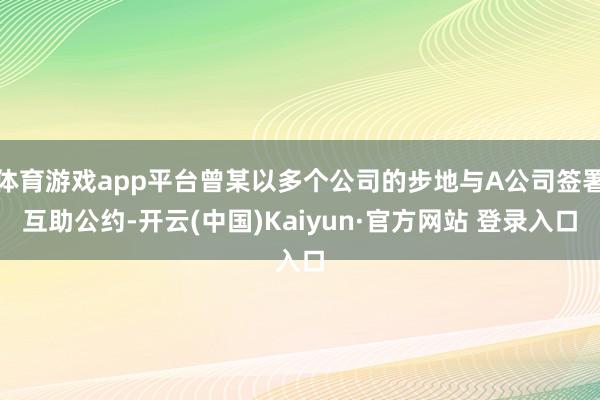 体育游戏app平台曾某以多个公司的步地与A公司签署互助公约-开云(中国)Kaiyun·官方网站 登录入口