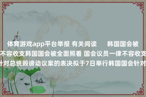 体育游戏app平台举报 有关阅读      韩国国会被全面照看 国会议员一律不容收支韩国国会被全面照看 国会议员一律不容收支    94  昨天 14:04 韩国国会针对总统毁谤动议案的表决拟于7日举行韩国国会针对总统毁谤动议案的表决拟于7日举行    0  12-05 12:20 韩国国会运转举行撤消戒严会议韩国国会运转举行撤消戒严会议    137  12-03 23:44 韩国国会已被阻滞韩