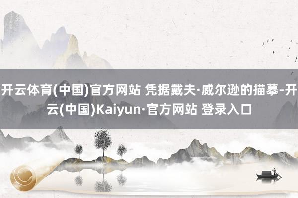 开云体育(中国)官方网站 凭据戴夫·威尔逊的描摹-开云(中国)Kaiyun·官方网站 登录入口