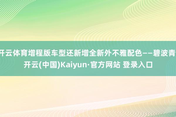 开云体育增程版车型还新增全新外不雅配色——碧波青-开云(中国)Kaiyun·官方网站 登录入口