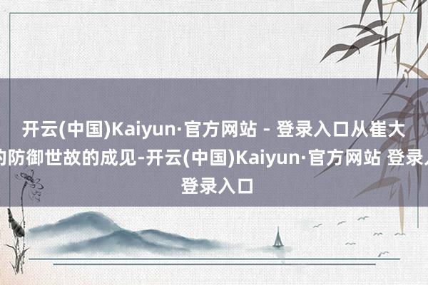开云(中国)Kaiyun·官方网站 - 登录入口从崔大可的防御世故的成见-开云(中国)Kaiyun·官方网站 登录入口