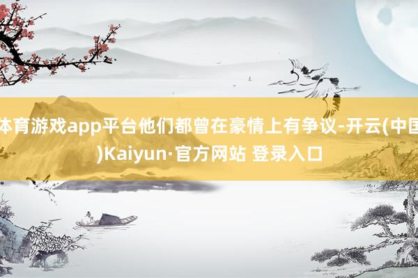 体育游戏app平台他们都曾在豪情上有争议-开云(中国)Kaiyun·官方网站 登录入口