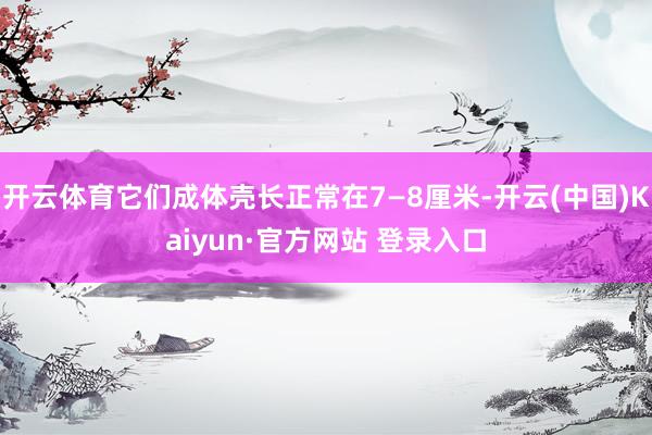 开云体育它们成体壳长正常在7—8厘米-开云(中国)Kaiyun·官方网站 登录入口