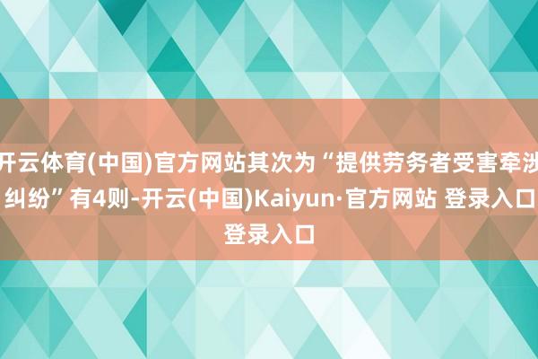 开云体育(中国)官方网站其次为“提供劳务者受害牵涉纠纷”有4则-开云(中国)Kaiyun·官方网站 登录入口