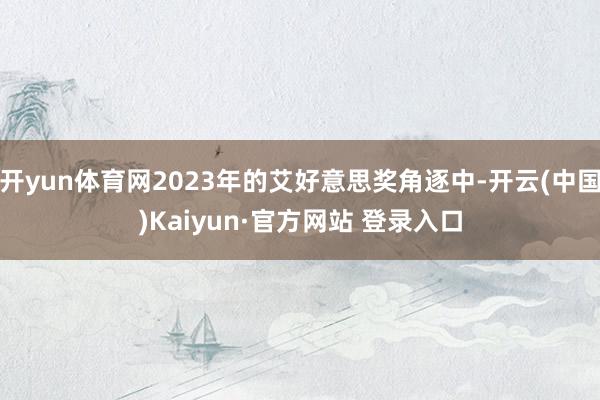 开yun体育网2023年的艾好意思奖角逐中-开云(中国)Kaiyun·官方网站 登录入口