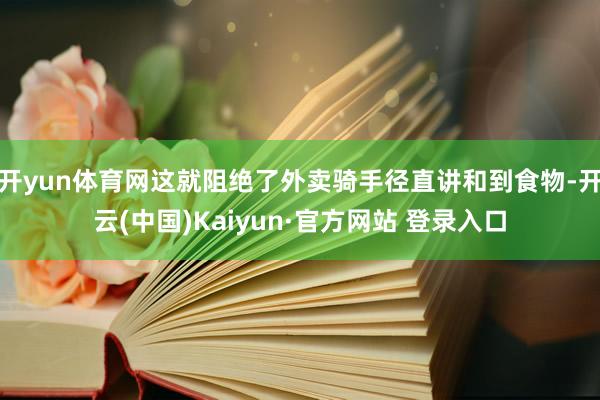 开yun体育网这就阻绝了外卖骑手径直讲和到食物-开云(中国)Kaiyun·官方网站 登录入口