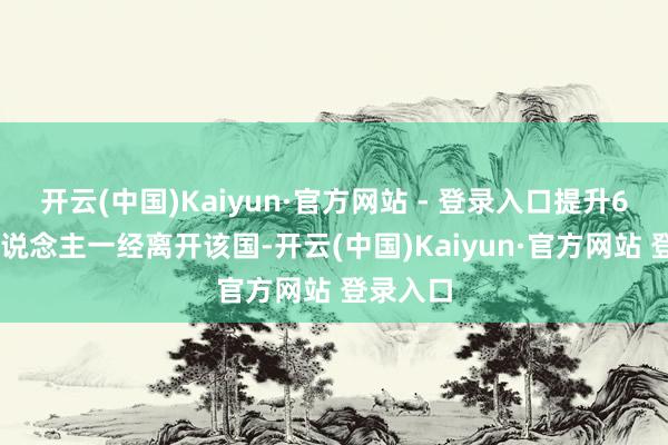 开云(中国)Kaiyun·官方网站 - 登录入口提升600万东说念主一经离开该国-开云(中国)Kaiyun·官方网站 登录入口