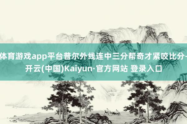 体育游戏app平台普尔外线连中三分帮奇才紧咬比分-开云(中国)Kaiyun·官方网站 登录入口