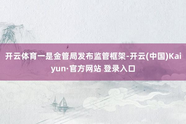 开云体育一是金管局发布监管框架-开云(中国)Kaiyun·官方网站 登录入口