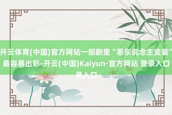 开云体育(中国)官方网站一部剧里“恶东说念主变装”最容易出彩-开云(中国)Kaiyun·官方网站 登录入口