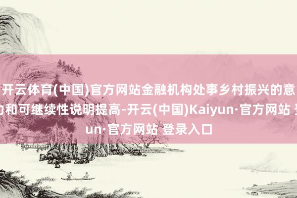 开云体育(中国)官方网站金融机构处事乡村振兴的意愿、智力和可继续性说明提高-开云(中国)Kaiyun·官方网站 登录入口