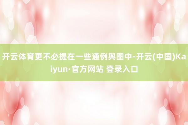 开云体育更不必提在一些通例舆图中-开云(中国)Kaiyun·官方网站 登录入口
