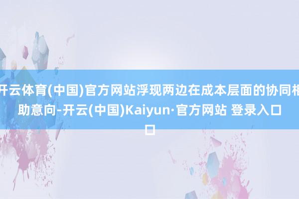 开云体育(中国)官方网站浮现两边在成本层面的协同相助意向-开云(中国)Kaiyun·官方网站 登录入口