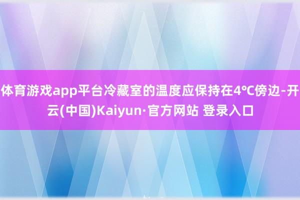 体育游戏app平台冷藏室的温度应保持在4℃傍边-开云(中国)Kaiyun·官方网站 登录入口