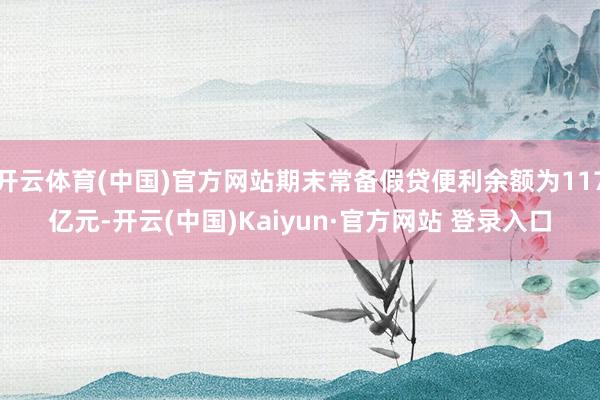 开云体育(中国)官方网站期末常备假贷便利余额为117亿元-开云(中国)Kaiyun·官方网站 登录入口