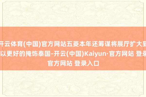 开云体育(中国)官方网站五菱本年还筹谋将展厅扩大到40个以更好的掩饰泰国-开云(中国)Kaiyun·官方网站 登录入口