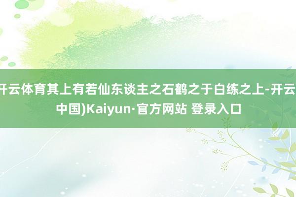 开云体育其上有若仙东谈主之石鹤之于白练之上-开云(中国)Kaiyun·官方网站 登录入口