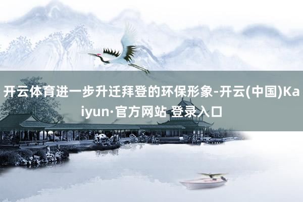 开云体育进一步升迁拜登的环保形象-开云(中国)Kaiyun·官方网站 登录入口