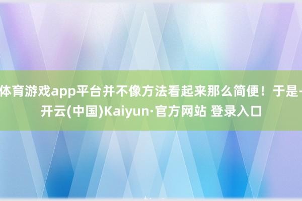 体育游戏app平台并不像方法看起来那么简便！于是-开云(中国)Kaiyun·官方网站 登录入口