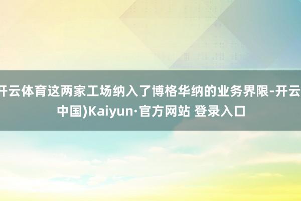 开云体育这两家工场纳入了博格华纳的业务界限-开云(中国)Kaiyun·官方网站 登录入口
