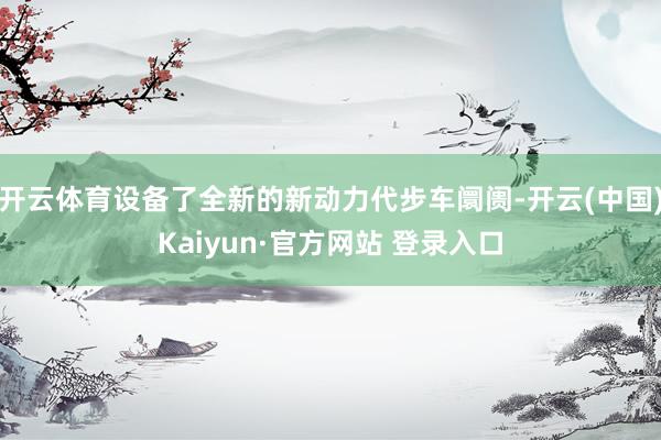 开云体育设备了全新的新动力代步车阛阓-开云(中国)Kaiyun·官方网站 登录入口