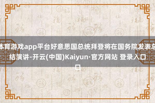 体育游戏app平台好意思国总统拜登将在国务院发表总结演讲-开云(中国)Kaiyun·官方网站 登录入口