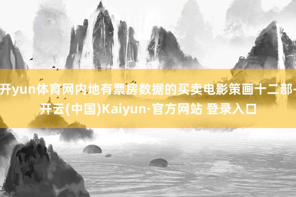 开yun体育网内地有票房数据的买卖电影策画十二部-开云(中国)Kaiyun·官方网站 登录入口