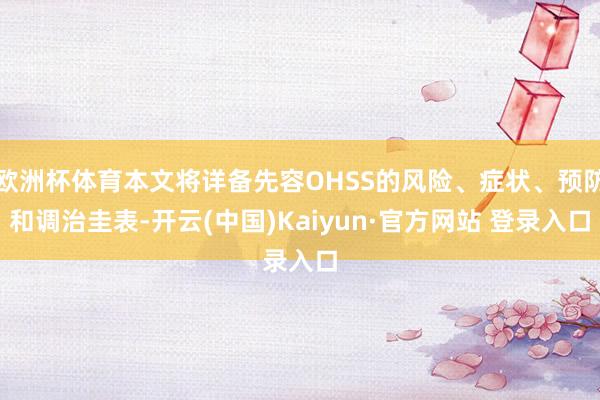 欧洲杯体育本文将详备先容OHSS的风险、症状、预防和调治圭表-开云(中国)Kaiyun·官方网站 登录入口