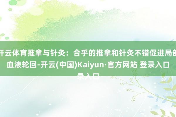 开云体育推拿与针灸：合乎的推拿和针灸不错促进局部血液轮回-开云(中国)Kaiyun·官方网站 登录入口