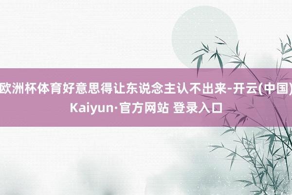 欧洲杯体育好意思得让东说念主认不出来-开云(中国)Kaiyun·官方网站 登录入口
