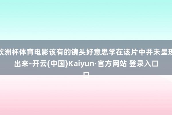 欧洲杯体育电影该有的镜头好意思学在该片中并未呈现出来-开云(中国)Kaiyun·官方网站 登录入口