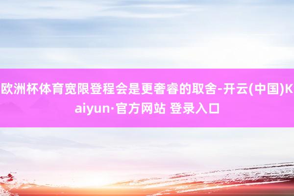 欧洲杯体育宽限登程会是更奢睿的取舍-开云(中国)Kaiyun·官方网站 登录入口