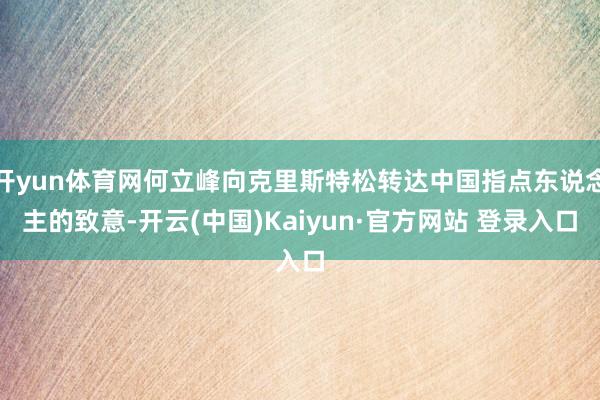 开yun体育网何立峰向克里斯特松转达中国指点东说念主的致意-开云(中国)Kaiyun·官方网站 登录入口