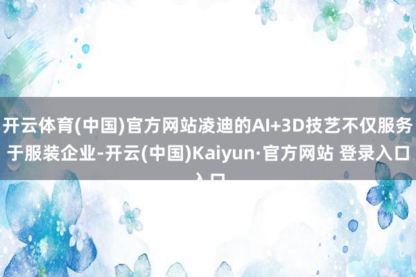 开云体育(中国)官方网站凌迪的AI+3D技艺不仅服务于服装企业-开云(中国)Kaiyun·官方网站 登录入口