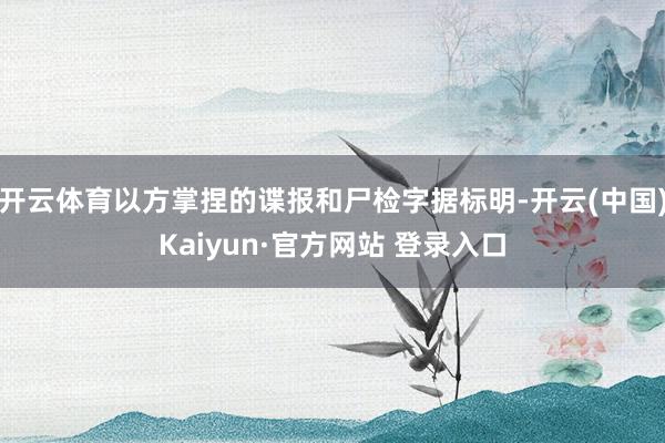 开云体育以方掌捏的谍报和尸检字据标明-开云(中国)Kaiyun·官方网站 登录入口