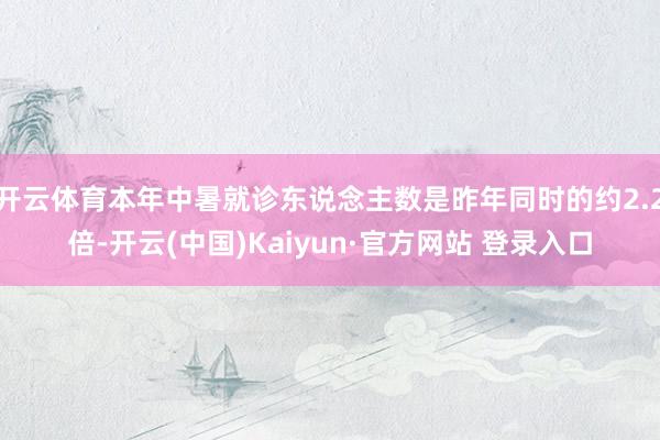 开云体育本年中暑就诊东说念主数是昨年同时的约2.2倍-开云(中国)Kaiyun·官方网站 登录入口