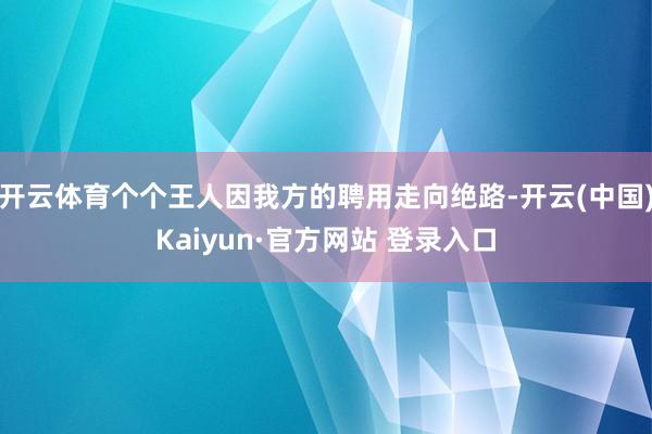 开云体育个个王人因我方的聘用走向绝路-开云(中国)Kaiyun·官方网站 登录入口