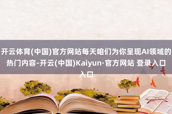 开云体育(中国)官方网站每天咱们为你呈现AI领域的热门内容-开云(中国)Kaiyun·官方网站 登录入口
