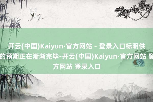 开云(中国)Kaiyun·官方网站 - 登录入口标明供需变化的预期正在渐渐完毕-开云(中国)Kaiyun·官方网站 登录入口